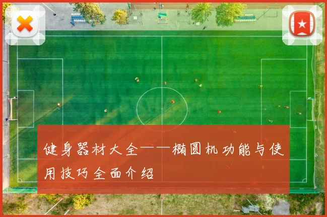 健身器材大全——椭圆机功能与使用技巧全面介绍