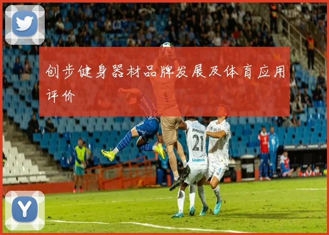 创步健身器材品牌发展及体育应用评价