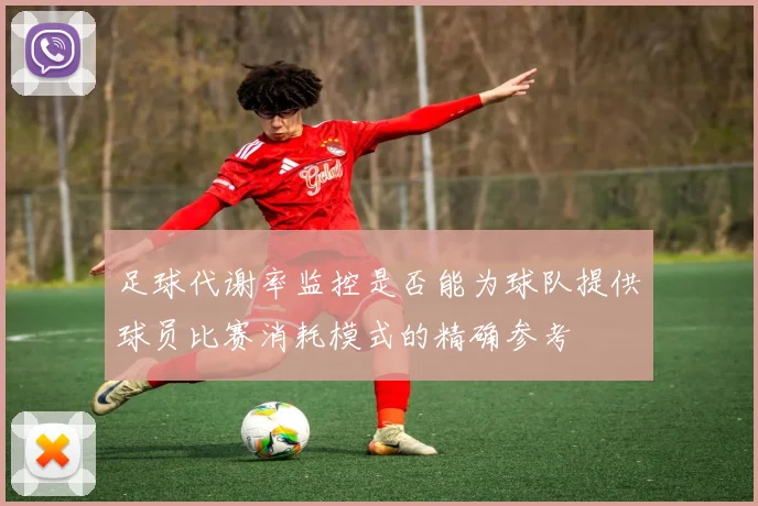 足球代谢率监控是否能为球队提供球员比赛消耗模式的精确参考
