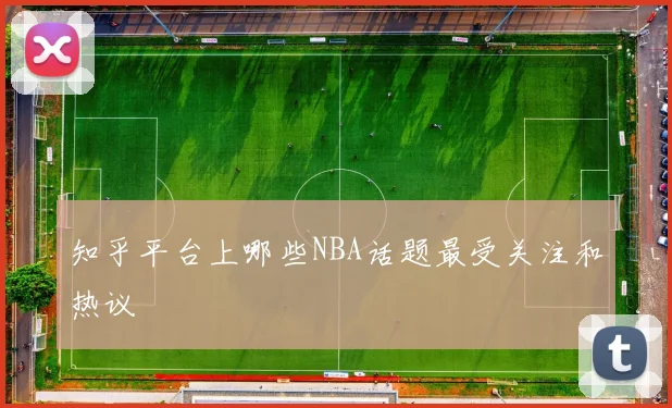 知乎平台上哪些NBA话题最受关注和热议
