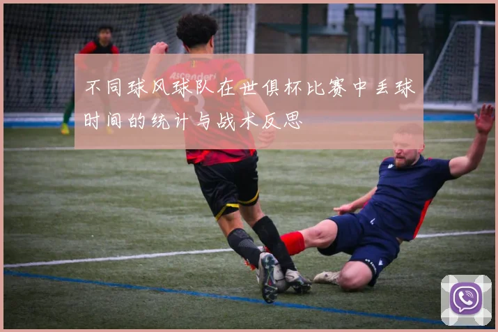 不同球风球队在世俱杯比赛中丢球时间的统计与战术反思