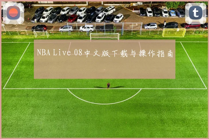 NBA Live 08中文版下载与操作指南