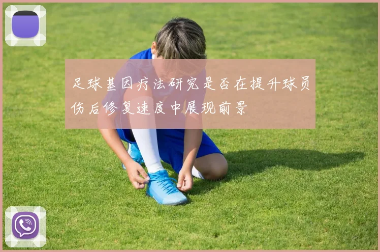 足球基因疗法研究是否在提升球员伤后修复速度中展现前景